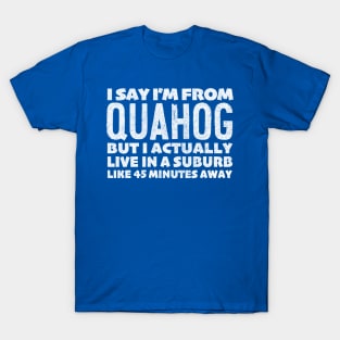 I Say I'm From Quahog ... Humorous Typography Statement Design T-Shirt